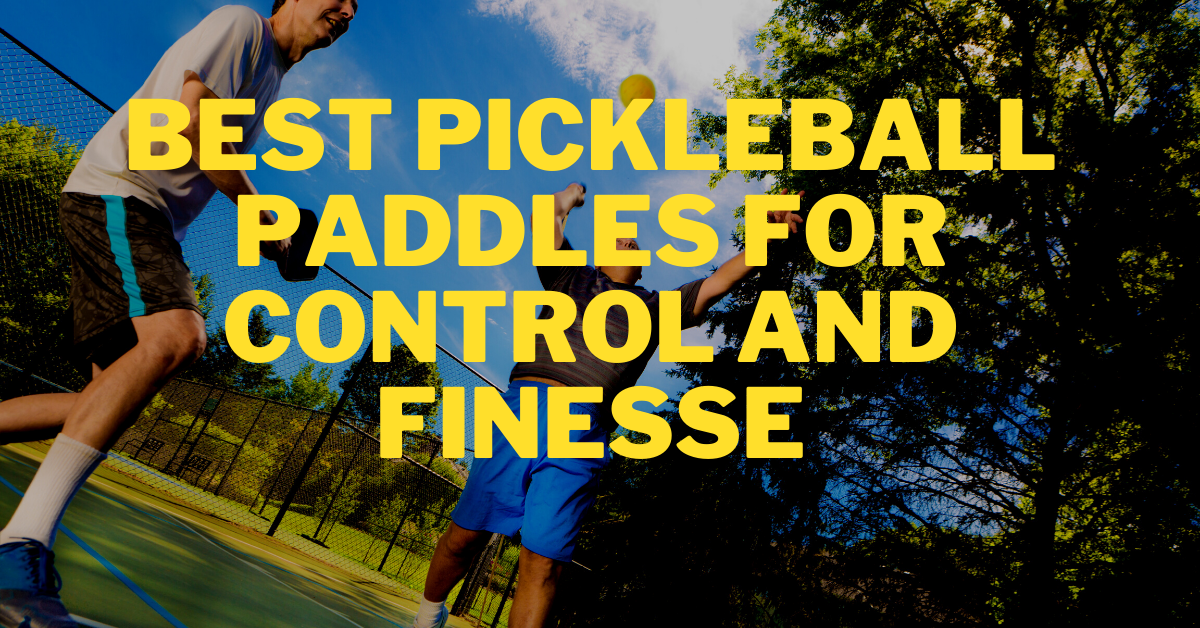 Best Pickleball Paddles For Control and Finesse